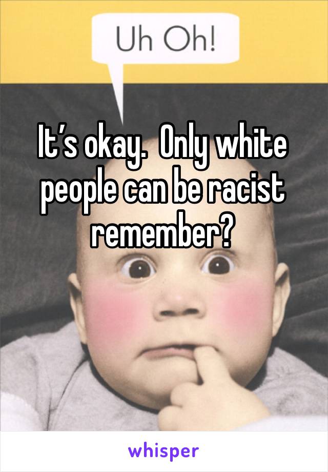 It’s okay.  Only white people can be racist remember?