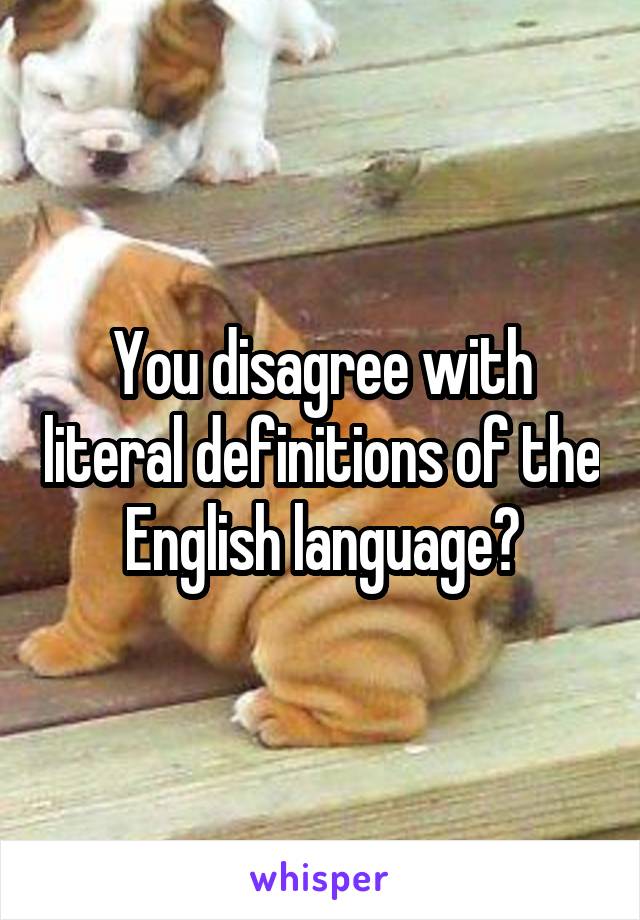 You disagree with literal definitions of the English language?