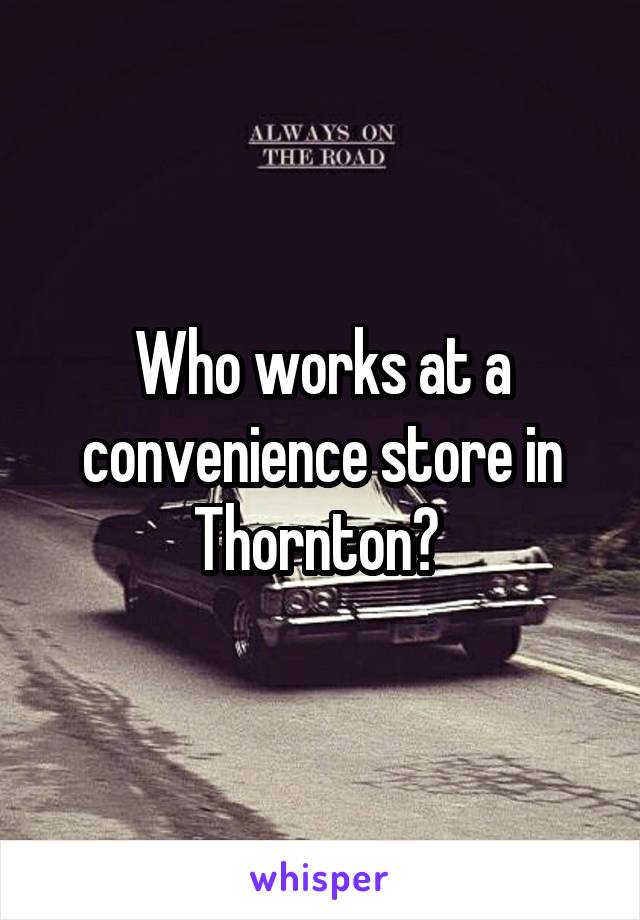 Who works at a convenience store in Thornton? 