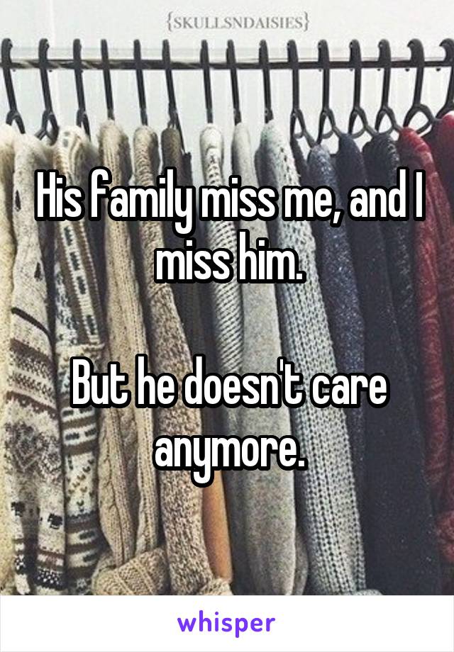 His family miss me, and I miss him.

But he doesn't care anymore.