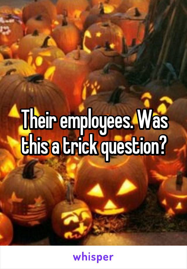 Their employees. Was this a trick question?