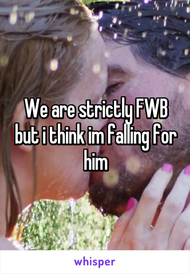 We are strictly FWB but i think im falling for him