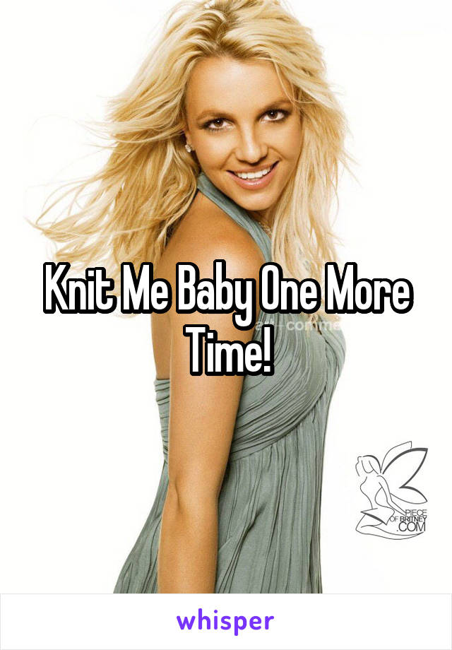 Knit Me Baby One More Time!