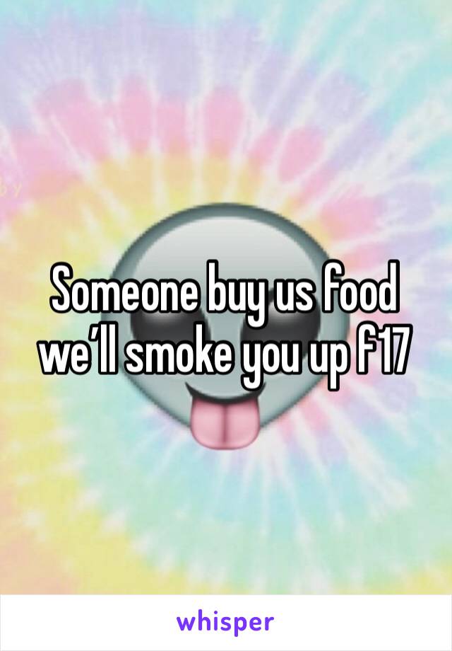 Someone buy us food we’ll smoke you up f17 