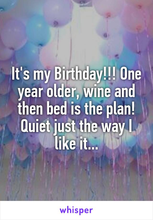 It's my Birthday!!! One year older, wine and then bed is the plan!
Quiet just the way I like it...
