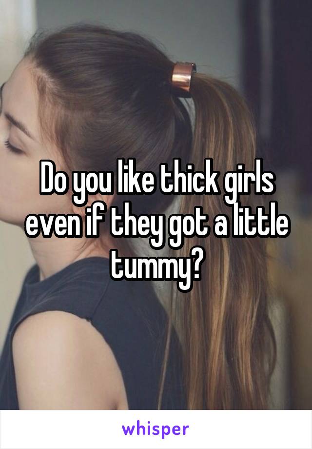 Do you like thick girls even if they got a little tummy?