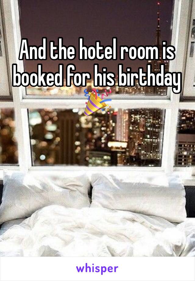 And the hotel room is booked for his birthday 🎉 