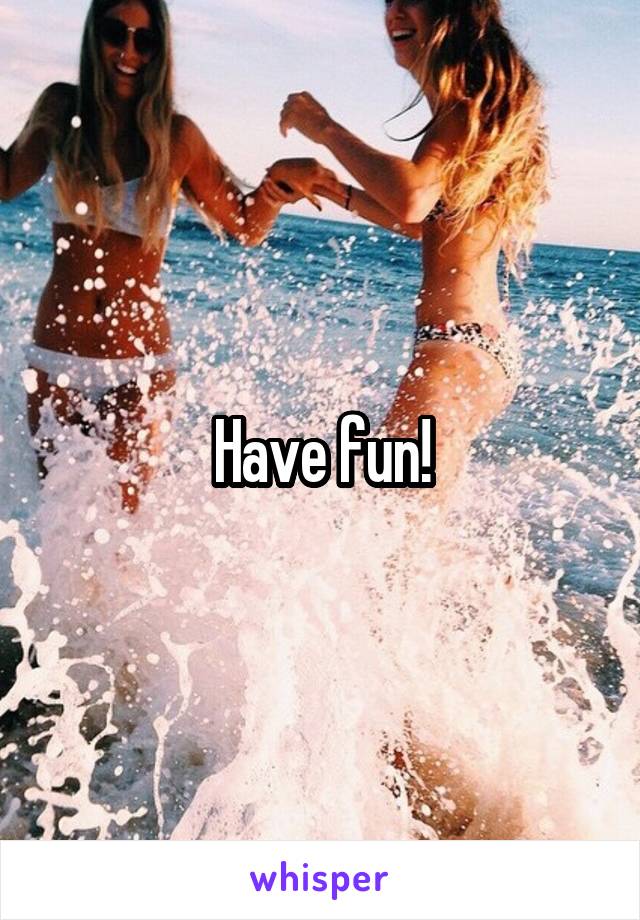 Have fun!