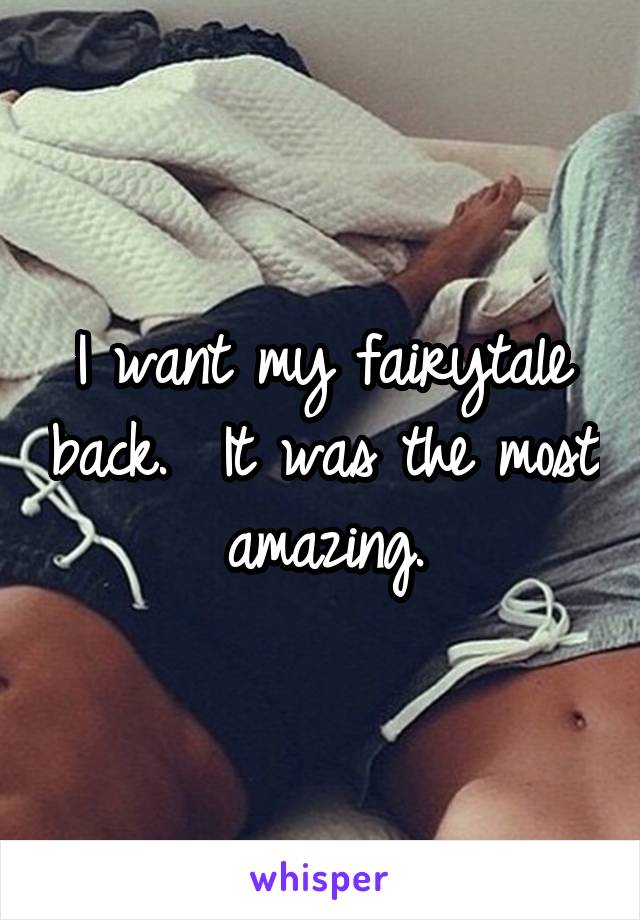 I want my fairytale back.  It was the most amazing.