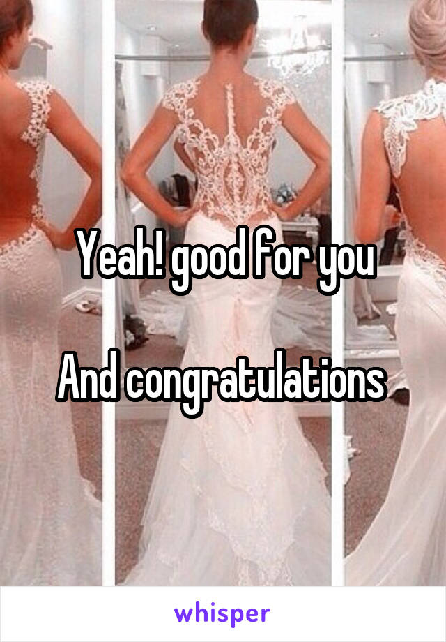 Yeah! good for you

And congratulations 