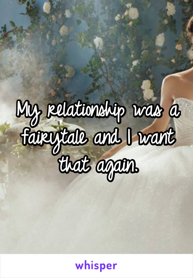 My relationship was a fairytale and I want that again.