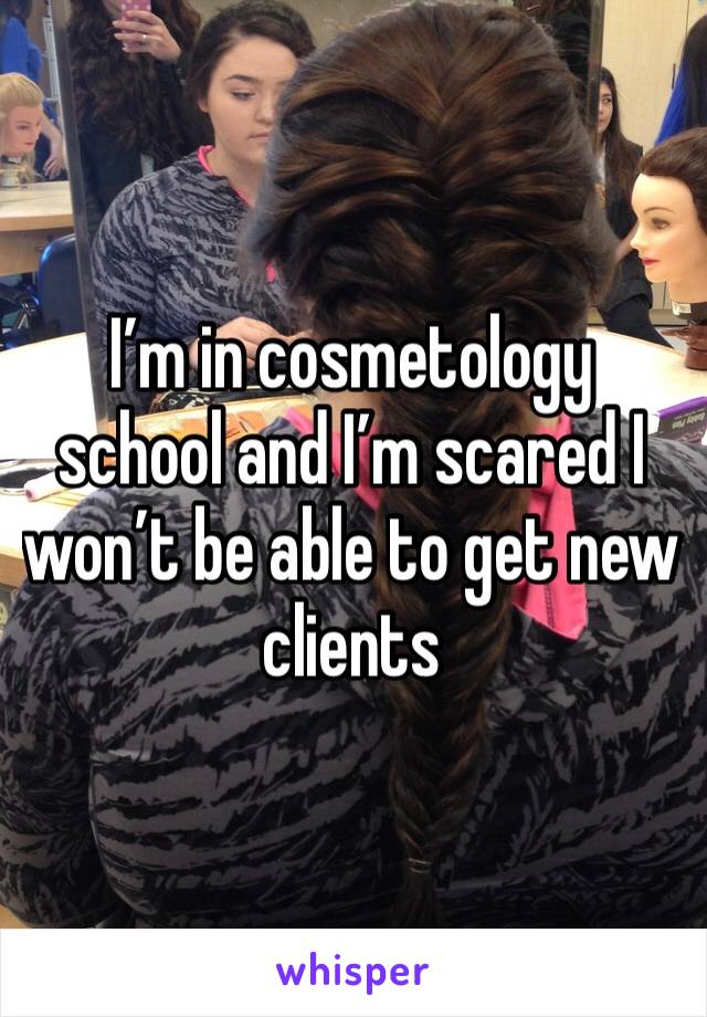 I’m in cosmetology school and I’m scared I won’t be able to get new clients 
