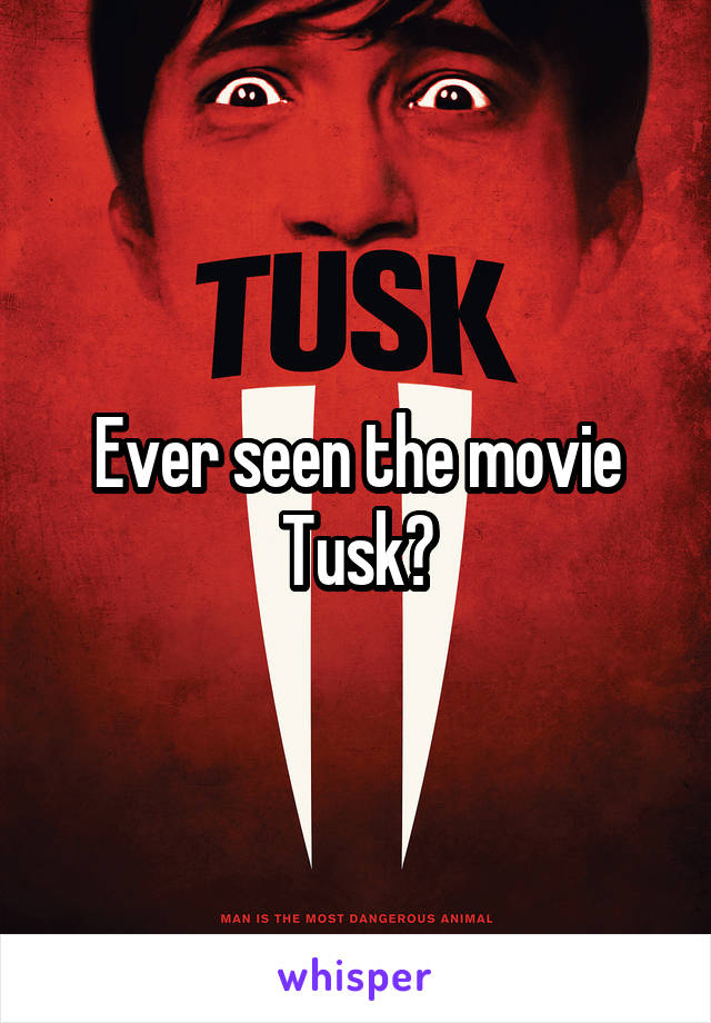 Ever seen the movie Tusk?