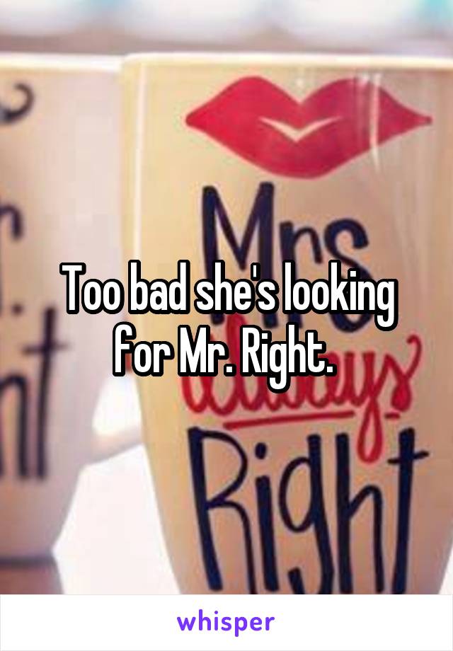 Too bad she's looking for Mr. Right. 