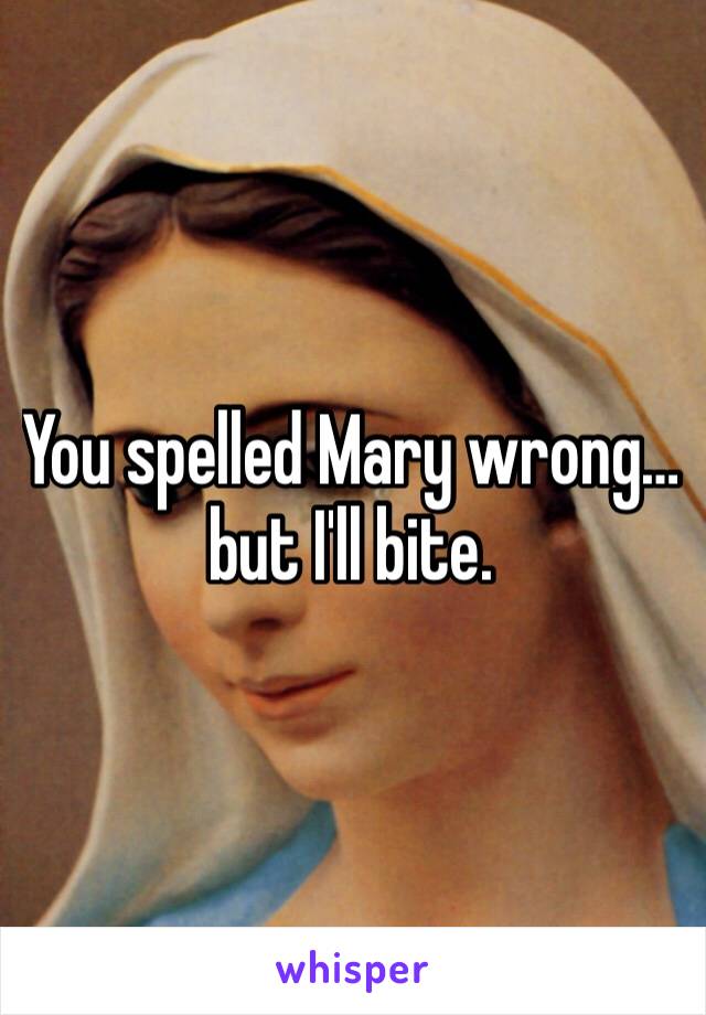 You spelled Mary wrong… but I'll bite.