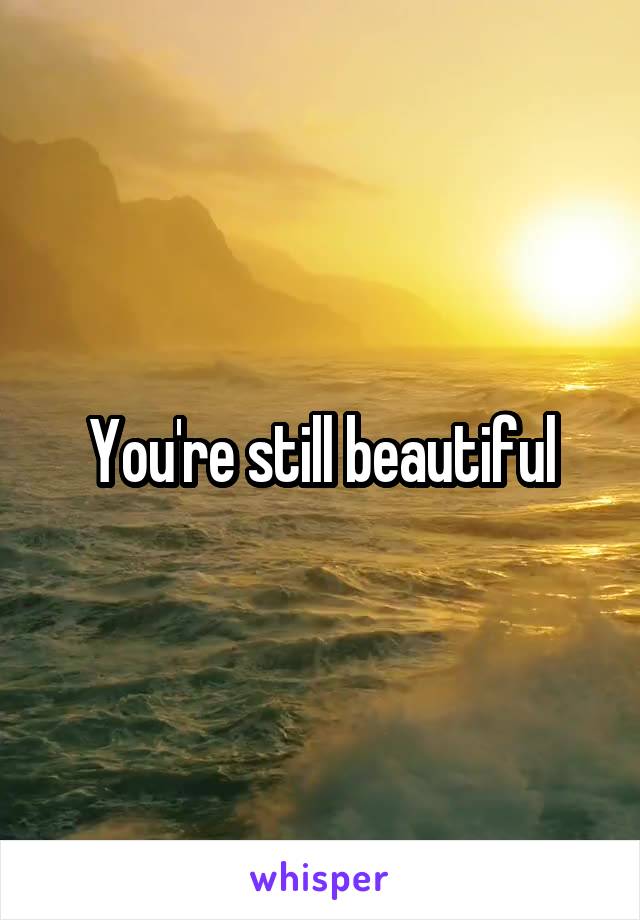 You're still beautiful