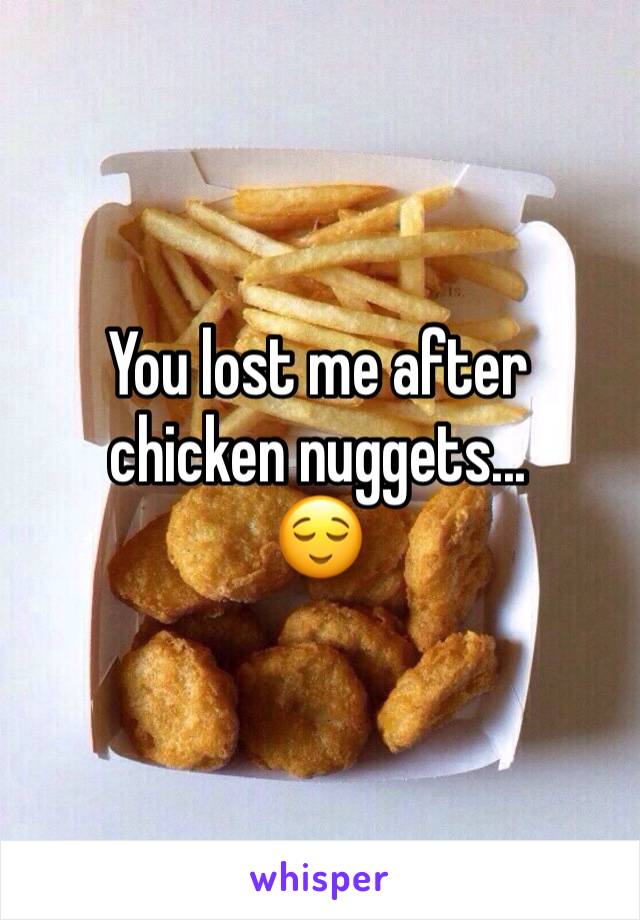 You lost me after chicken nuggets... 
😌