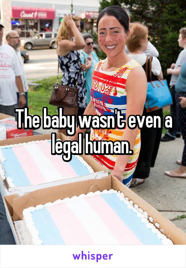 The baby wasn't even a legal human. 