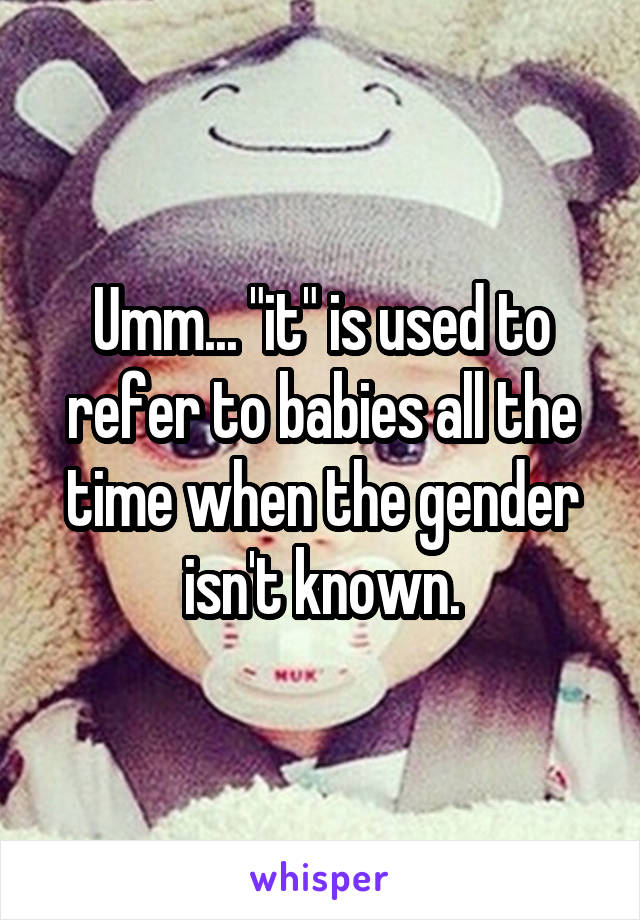 Umm... "it" is used to refer to babies all the time when the gender isn't known.