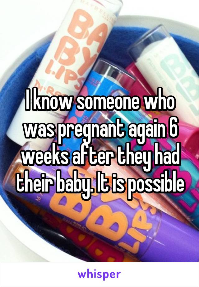 I know someone who was pregnant again 6 weeks after they had their baby. It is possible