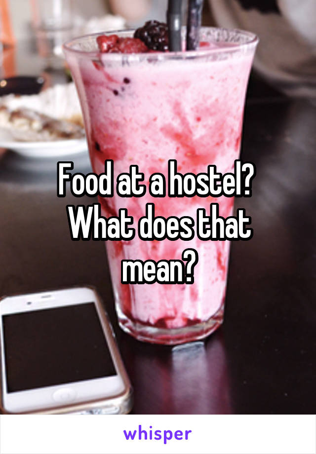 Food at a hostel? 
What does that mean?