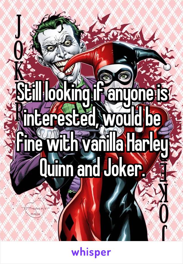 Still looking if anyone is interested, would be fine with vanilla Harley Quinn and Joker.