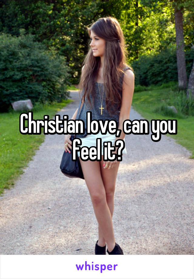 Christian love, can you feel it?