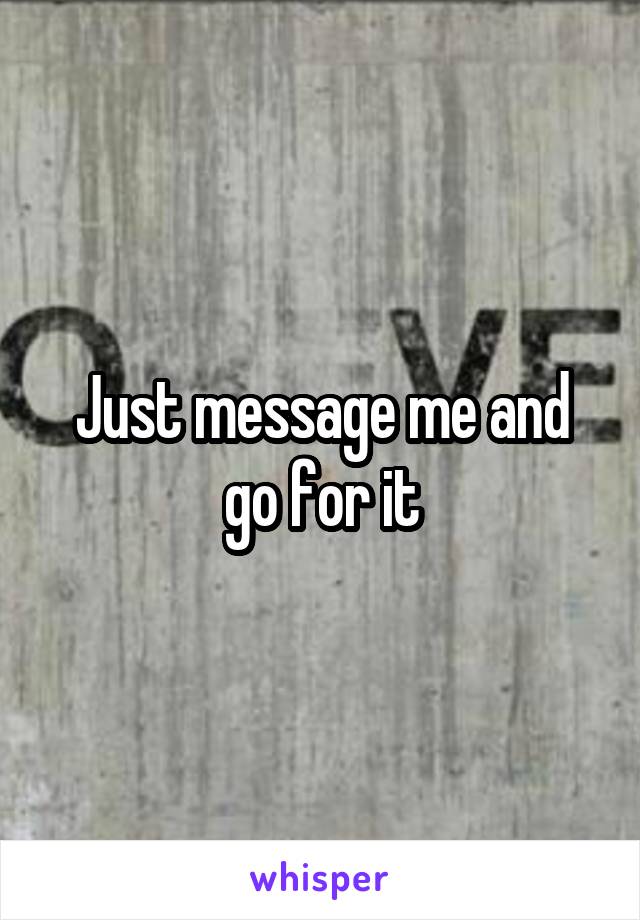 Just message me and go for it
