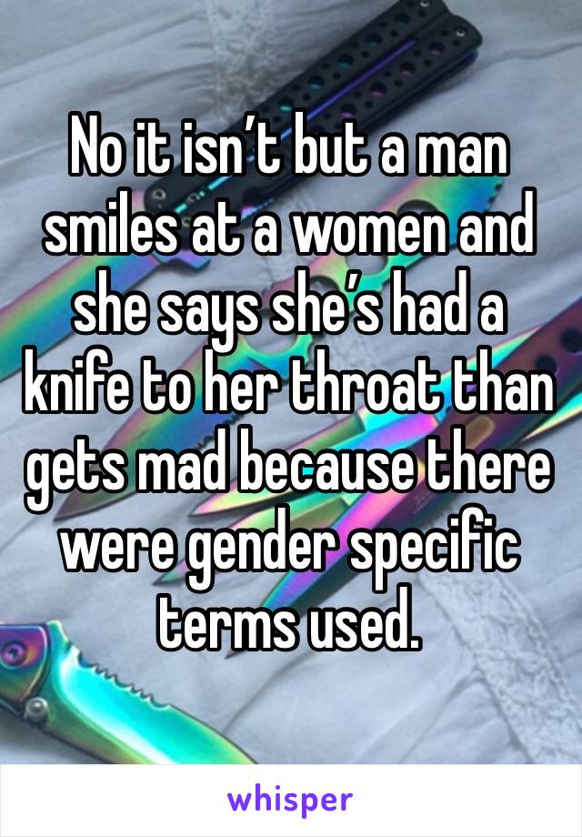 No it isn’t but a man smiles at a women and she says she’s had a knife to her throat than gets mad because there were gender specific terms used. 