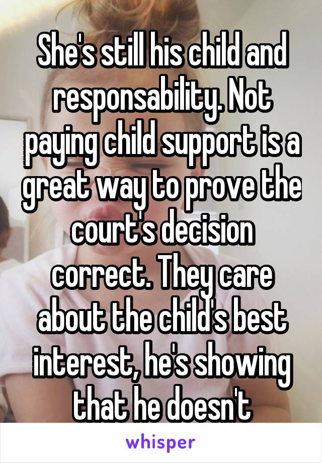 She's still his child and responsability. Not paying child support is a great way to prove the court's decision correct. They care about the child's best interest, he's showing that he doesn't