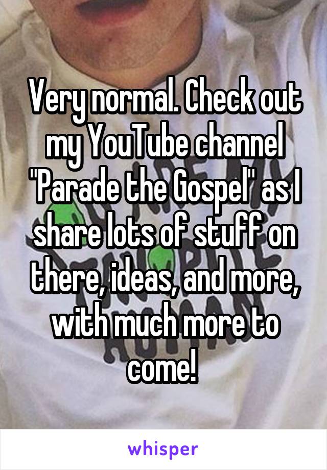 Very normal. Check out my YouTube channel "Parade the Gospel" as I share lots of stuff on there, ideas, and more, with much more to come! 