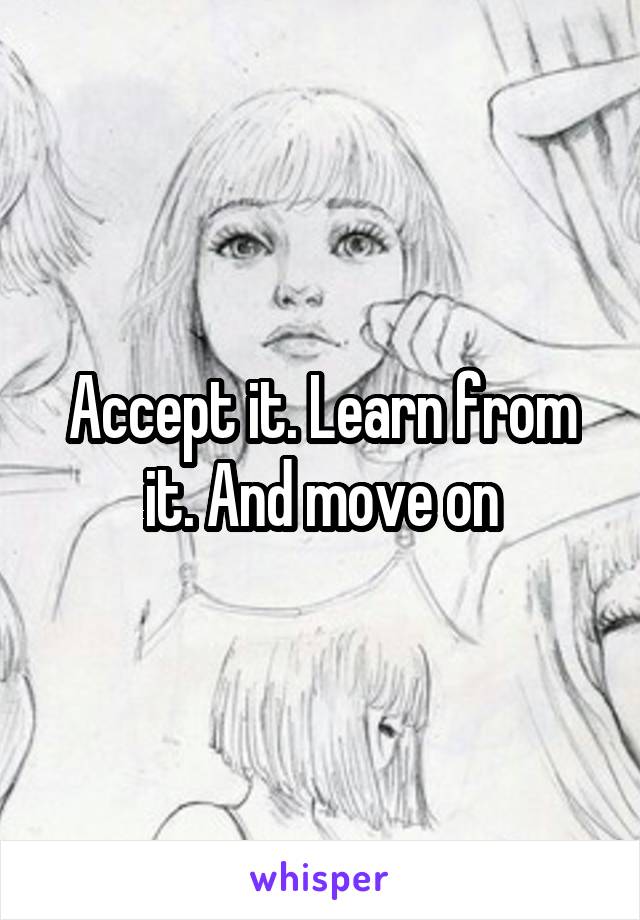 Accept it. Learn from it. And move on