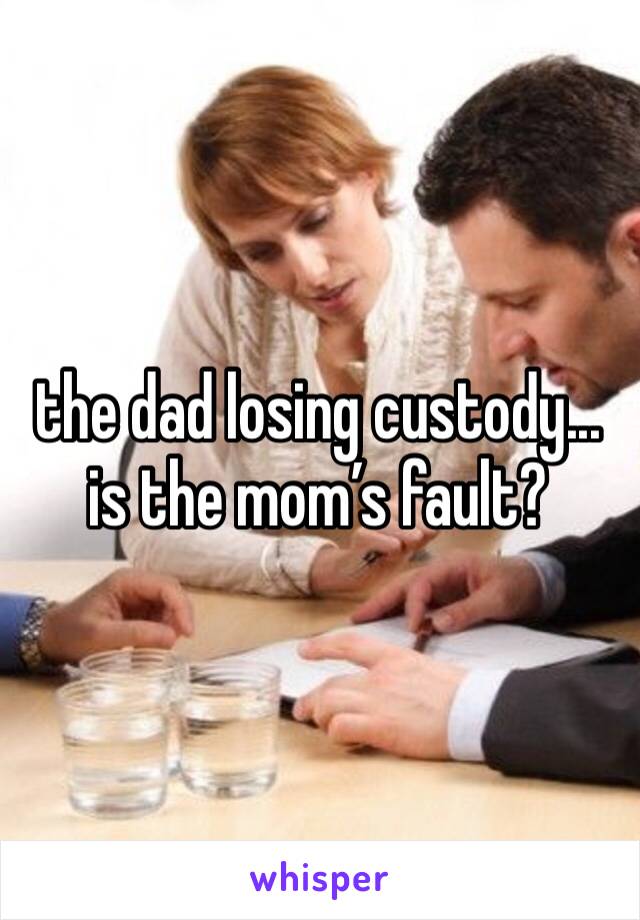 the dad losing custody... is the mom’s fault? 
