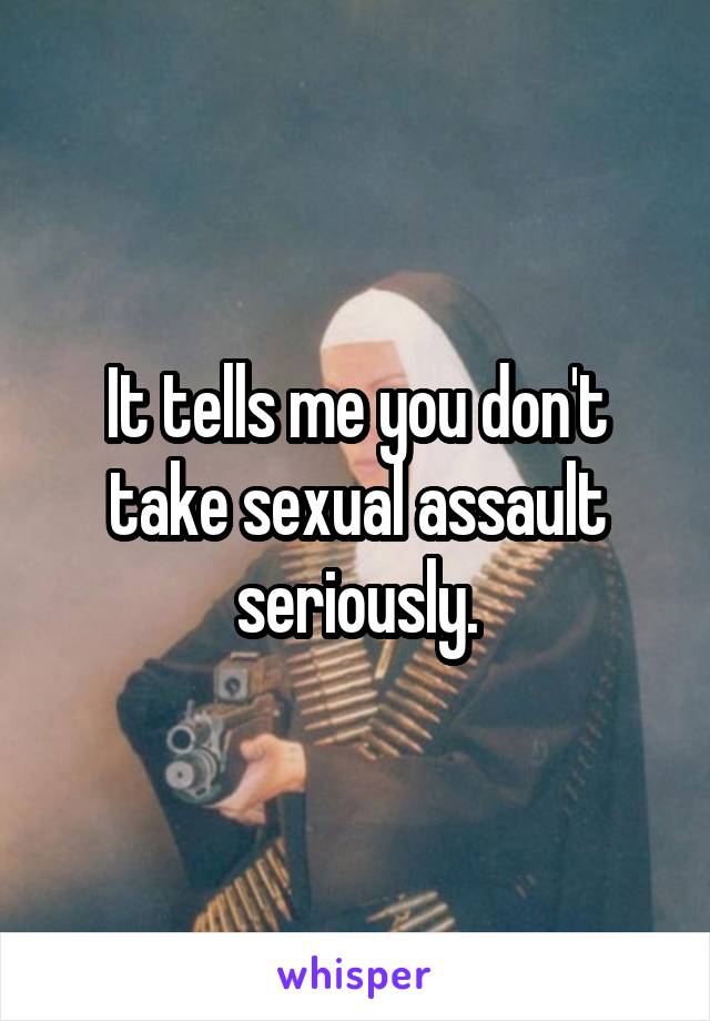 It tells me you don't take sexual assault seriously.