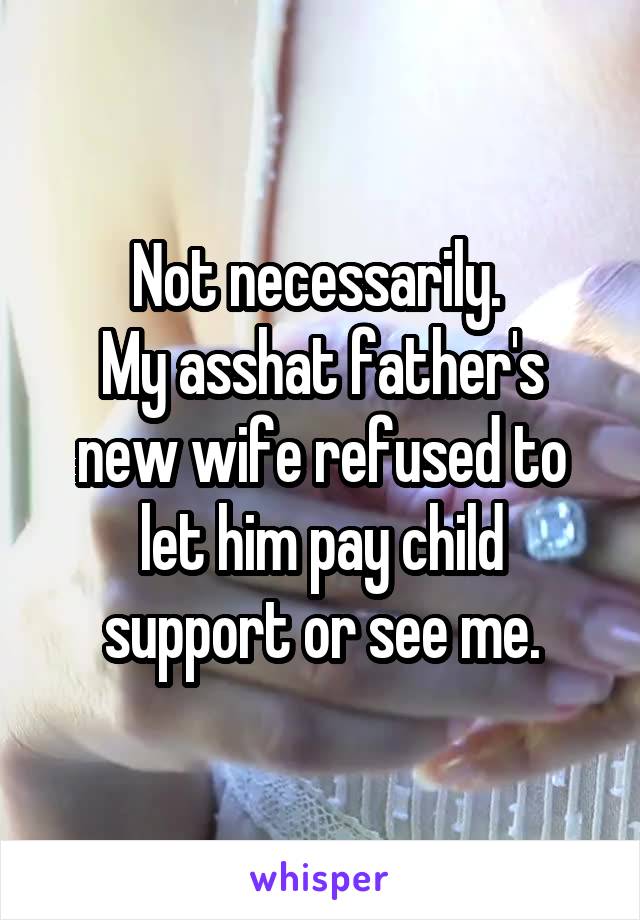 Not necessarily. 
My asshat father's new wife refused to let him pay child support or see me.