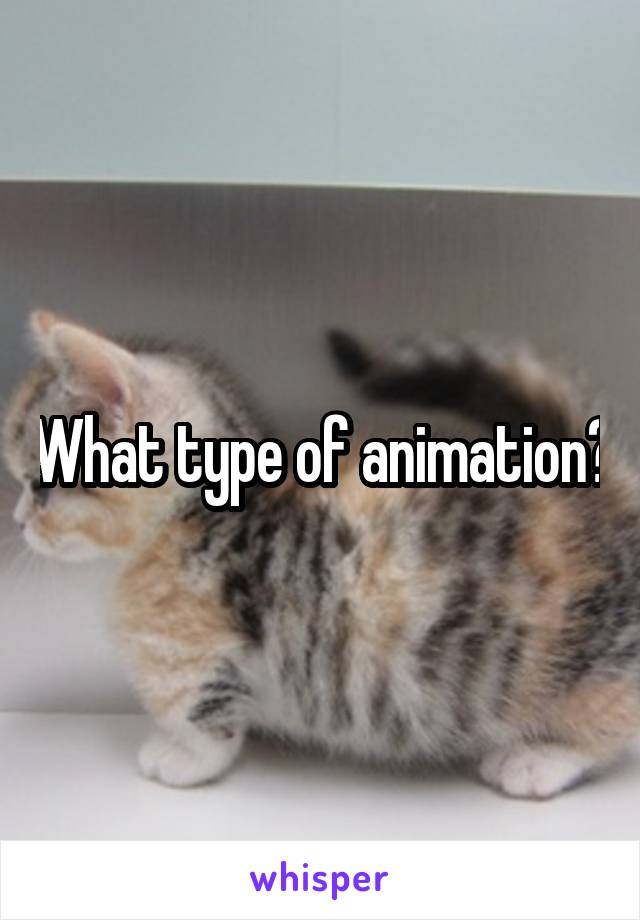 What type of animation?
