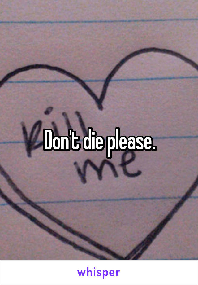 Don't die please.