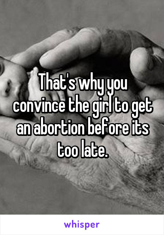 That's why you convince the girl to get an abortion before its too late.