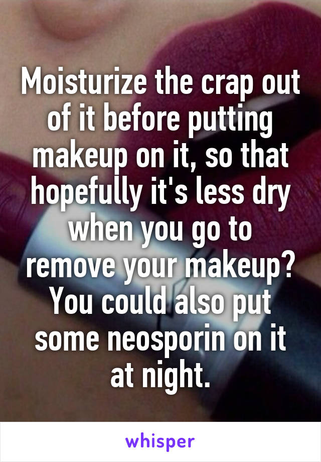 Moisturize the crap out of it before putting makeup on it, so that hopefully it's less dry when you go to remove your makeup?
You could also put some neosporin on it at night.