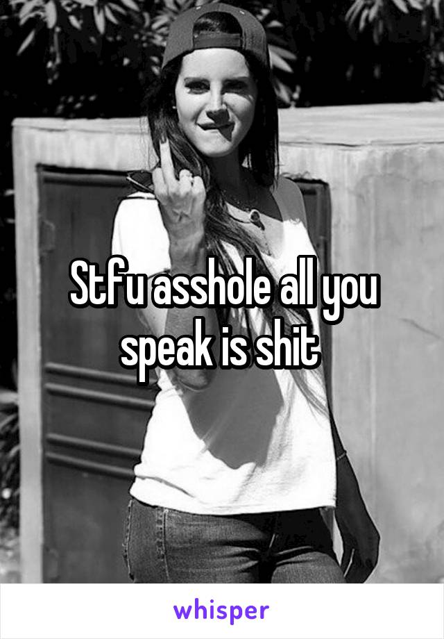 Stfu asshole all you speak is shit 