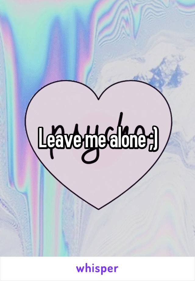 Leave me alone ;)