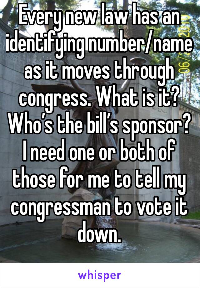 Every new law has an identifying number/name as it moves through congress. What is it? Who’s the bill’s sponsor? I need one or both of those for me to tell my congressman to vote it down.