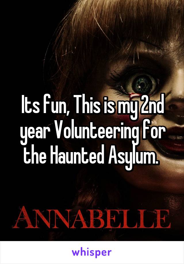 Its fun, This is my 2nd year Volunteering for the Haunted Asylum. 