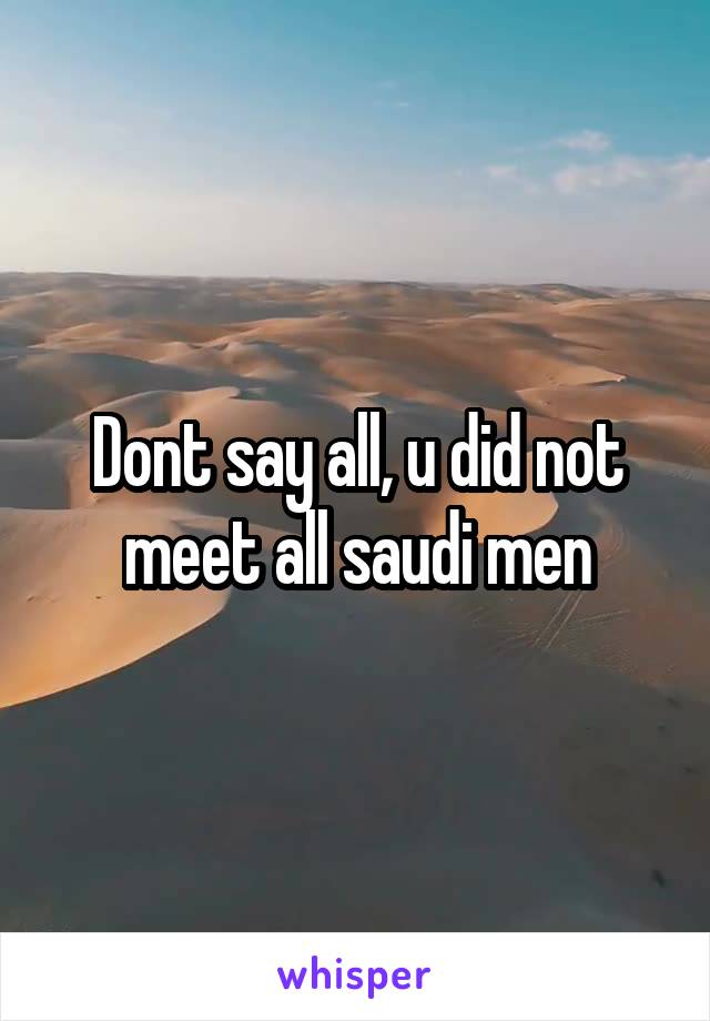 Dont say all, u did not meet all saudi men