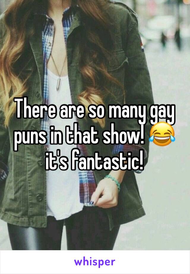 There are so many gay puns in that show! 😂 it's fantastic!
