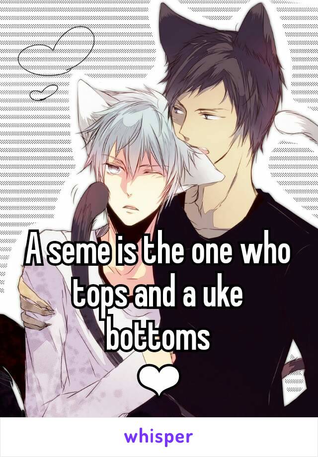 A seme is the one who tops and a uke bottoms
❤