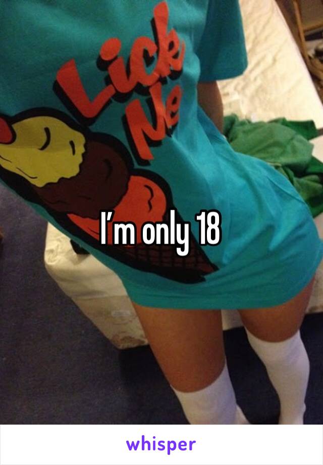 I’m only 18