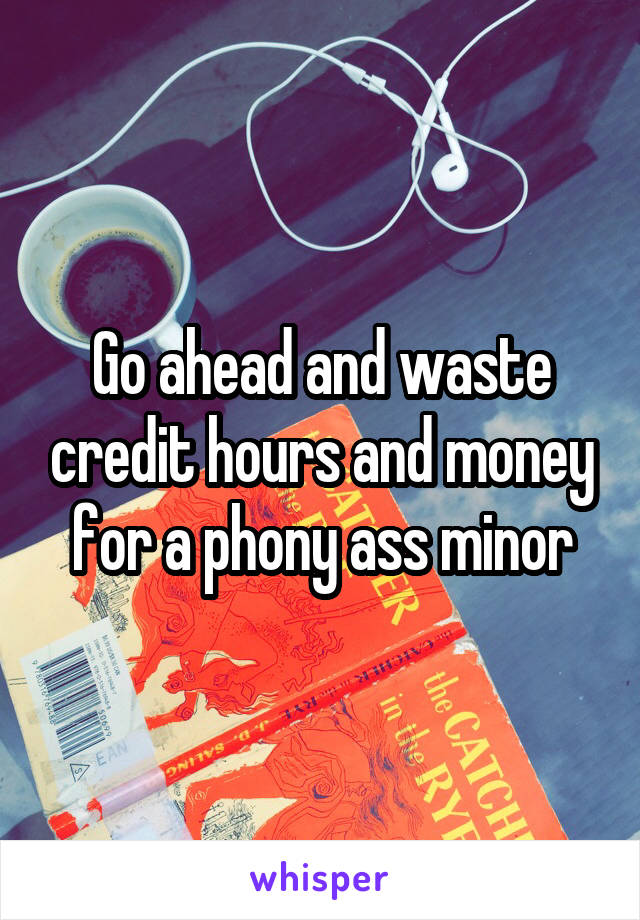 Go ahead and waste credit hours and money for a phony ass minor