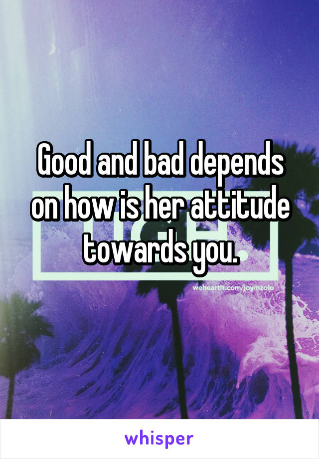 Good and bad depends on how is her attitude towards you.
