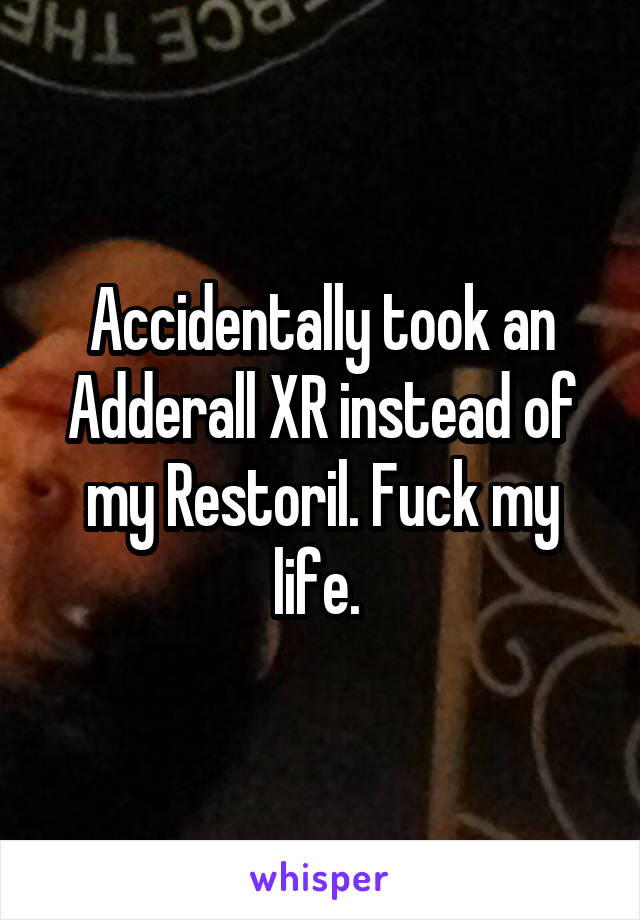 Accidentally took an Adderall XR instead of my Restoril. Fuck my life. 